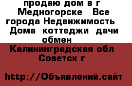 продаю дом в г. Медногорске - Все города Недвижимость » Дома, коттеджи, дачи обмен   . Калининградская обл.,Советск г.